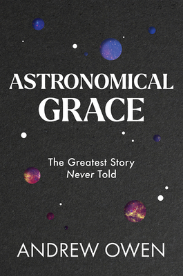 Astronomical Grace: The Greatest Story Never Told - Andrew Owen