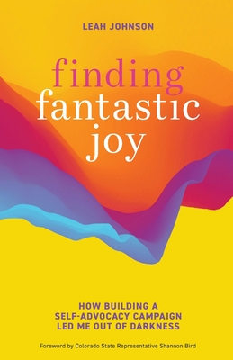 Finding Fantastic Joy: How Building a Self-Advocacy Campaign Led Me Out of Darkness - Leah Johnson
