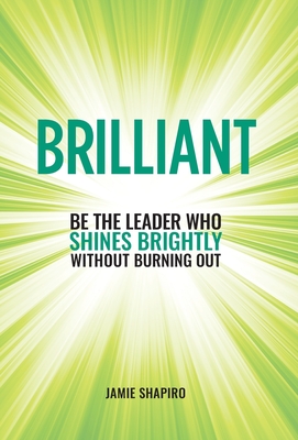 Brilliant: Be The Leader Who Shines Brightly Without Burning Out - Jamie Shapiro
