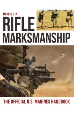 Rifle Marksmanship: US Marine Corps MCRP 3-01A - U S Marine Corps