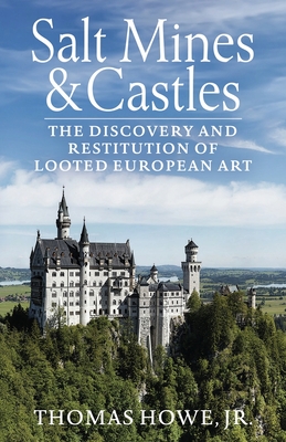 Salt Mines and Castles: The Discovery and Restitution of Looted European Art - Thomas Carr Howe