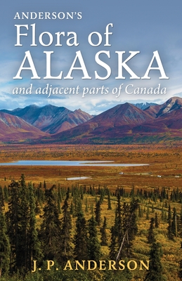 Anderson's Flora of Alaska and Adjacent Parts of Canada: An Illustrated Descriptive Text of All Vascular Plants Known to Occur Within the Region Cover - Jacob Peter Anderson