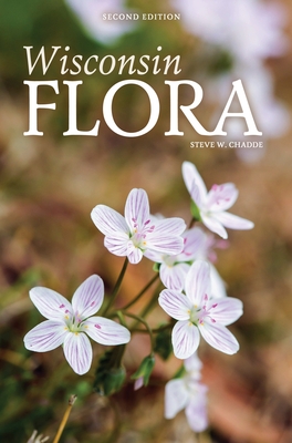 Wisconsin Flora: An Illustrated Guide to the Vascular Plants of Wisconsin - Steve W. Chadde