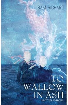 Poza produsului To Wallow in Ash & Other Sorrows - Sam Richard