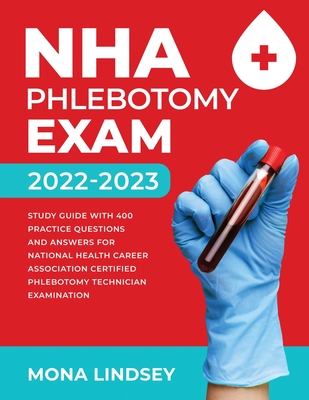 NHA Phlebotomy Exam 2022-2023: Study Guide with 400 Practice Questions and Answers for National Healthcareer Association Certified Phlebotomy Technic - Mona Lindsey