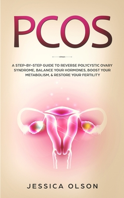 Pcos: A Step-By-Step Guide to Reverse Polycystic Ovary Syndrome, Balance Your Hormones, Boost Your Metabolism, & Restore You - Jessica Olson