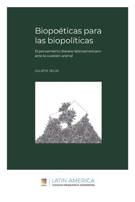 Biopoéticas para las biopolíticas: El pensamiento literario latinoamericano ante la cuestión animal - Julieta Yelin