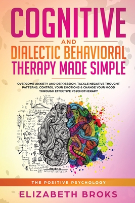 Cognitive and Dialectical Behavioral Therapy: Overcome Anxiety and Depression, Tackle Negative Thought Patterns, Control Your Emotions, and Change You - Broks Elizabeth