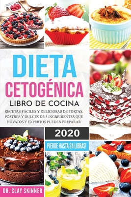 Dieta Cetogénica - Libro de Cocina: Recetas Fáciles y Deliciosas de Tortas, Postres y Dulces de 5 Ingredientes que Novatos y Expertos pueden Preparar. - Skinner Clay