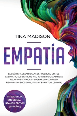 Empatía: La Guía para Desarrollar el Poderoso Don de la Empatía, sus Sentidos y su Yo Interior, Evadir las Relaciones Tóxicas y - Tina Madison