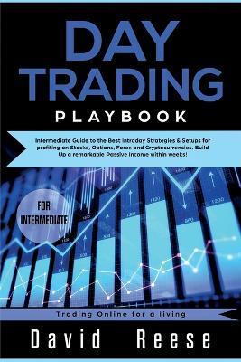 Day trading Playbook: Intermediate Guide to the Best Intraday Strategies & Setups for profiting on Stocks, Options, Forex and Cryptocurrenci - David Reese