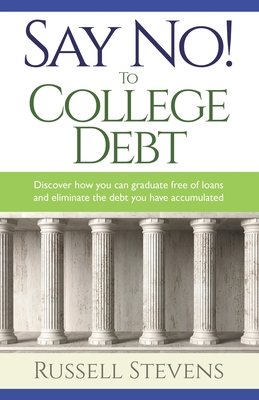 Say No! To College Debt: Discover how you can graduate free of loans and eliminate the debt you have accumulated - Russ Stevens
