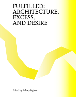 Fulfilled: Architecture, Excess, and Desire - Ashley Bigham