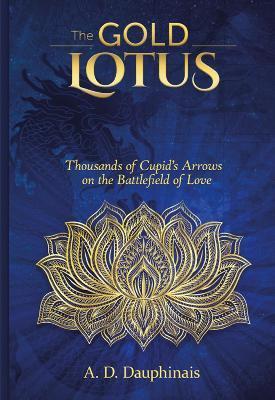 The Gold Lotus: Thousands of Cupid's Arrows on the Battlefield of Love - A. D. Dauphinais