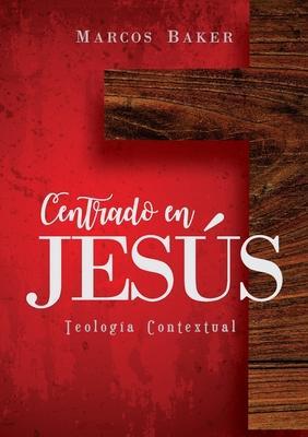Centrado en Jesús: Teología Contextual - Marcos Baker
