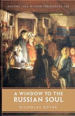 A Window to the Russian Soul: Ancient Folk Wisdom for Modern Life - Nicholas Kotar