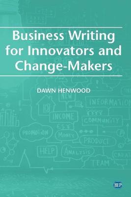 Business Writing For Innovators and Change-Makers - Dawn Henwood