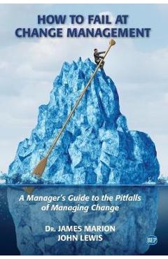 Coperta cărții 'How to Fail at Change Management: A Manager's Guide to the Pitfalls of Managing Change - James Marion'