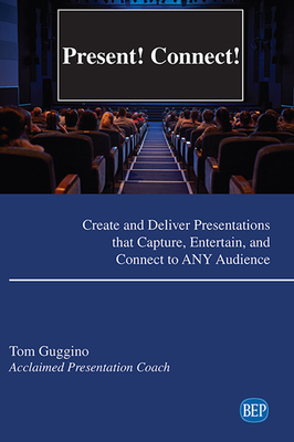 Present! Connect!: Create and Deliver Presentations that Capture, Entertain, and Connect to ANY Audience - Tom Guggino