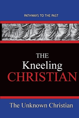 The Kneeling Christian: Pathways To The Past - The Unknown Christian