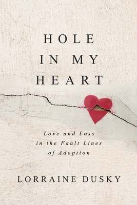 Hole in My Heart: Love and Loss in the Fault Lines of Adoption - Lorraine Dusky