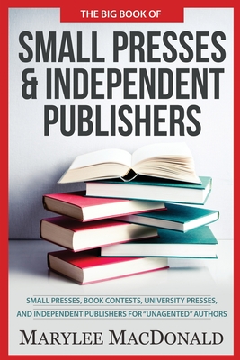 The Big Book of Small Presses and Independent Publishers: Small Presses, Book Contests, University Presses, and Independent Publishers for Unagented A - Marylee Macdonald