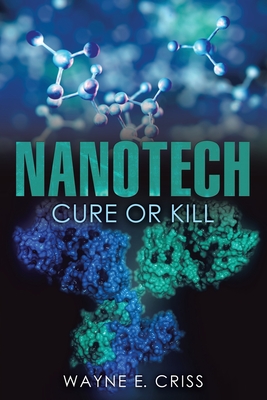 Nanotech: Cure or Kill - Wayne E. Criss