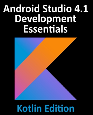 Android Studio 4.1 Development Essentials - Kotlin Edition: Developing Android 11 Apps Using Android Studio 4.1, Kotlin and Android Jetpack - Neil Smyth