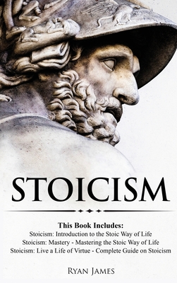 Stoicism: 3 Books in One - Stoicism: Introduction to the Stoic Way of Life, Stoicism Mastery: Mastering the Stoic Way of Life, S - Ryan James