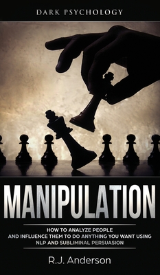 Manipulation: Dark Psychology - How to Analyze People and Influence Them to Do Anything You Want Using NLP and Subliminal Persuasion - R. J. Anderson