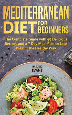 Mediterranean Diet for Beginners: The Complete Guide with 60 Delicious Recipes and a 7-Day Meal Plan to Lose Weight the Healthy Way - Mark Evans