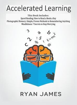Accelerated Learning: 3 Books in 1 - Photographic Memory: Simple, Proven Methods to Remembering Anything, Speed Reading: How to Read a Book - Ryan James