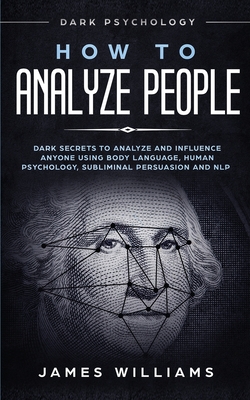 How to Analyze People: Dark Psychology - Dark Secrets to Analyze and Influence Anyone Using Body Language, Human Psychology, Subliminal Persu - James W. Williams