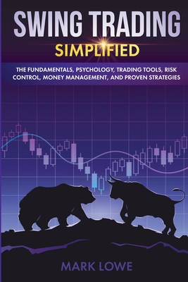 Swing Trading: Simplified - The Fundamentals, Psychology, Trading Tools, Risk Control, Money Management, And Proven Strategies (Stock - Mark Lowe