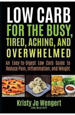 Coperta cărții 'Low Carb for the Busy, Tired, Aching, and Overwhelmed: An Easy-to-Digest Low Carb Guide to Reduce Pain, Inflammation,'