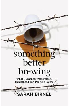 Coperta cărții 'Something Better Brewing: What I Learned from Prison, Parenthood and Pouring Coffee - Sarah Birnel'