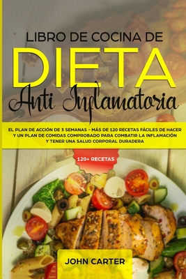 Libro de Cocina de Dieta Anti Inflamatoria: El Plan de Acción de 3 Semanas - Más de 120 Recetas Fáciles de Hacer y un Plan de Comidas Comprobado para - John Carter