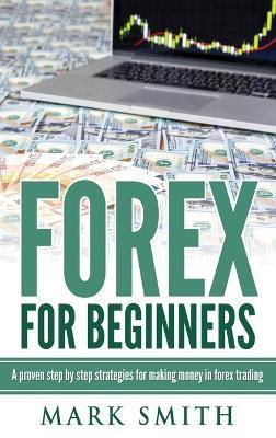 Forex for Beginners: Proven Steps and Strategies to Make Money in Forex Trading - Mark Smith