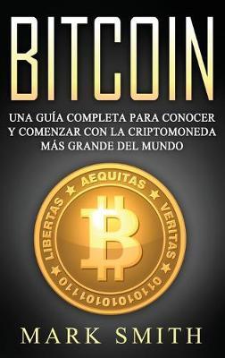 Bitcoin: Una Guía Completa para Conocer y Comenzar con la Criptomoneda más Grande del Mundo (Libro en Español/Bitcoin Book Span - Mark Smith