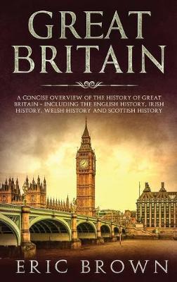 Coperta cărții 'Great Britain: A Concise Overview of The History of Great Britain - Including the English History, Irish History, Welsh'