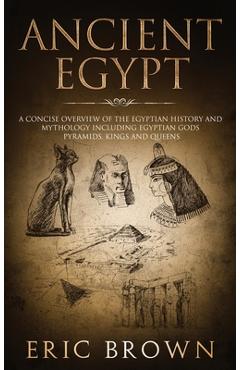 Coperta cărții 'Ancient Egypt: A Concise Overview of the Egyptian History and Mythology Including the Egyptian Gods, Pyramids, Kings'