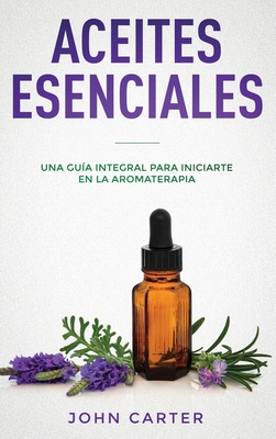 Aceites Esenciales: Una Guía Integral para Iniciarte en la Aromaterapia (Essential Oils Spanish Version) - John Carter
