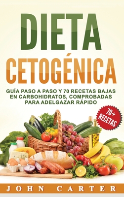 Dieta Cetogénica: Guía Paso a Paso y 70 Recetas Bajas en Carbohidratos, Comprobadas para Adelgazar Rápido (Libro en Español/Ketogenic Di - John Carter