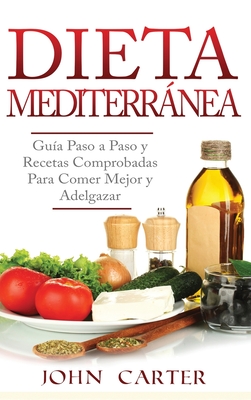 Dieta Mediterránea: Guía Paso a Paso y Recetas Comprobadas Para Comer Mejor y Adelgazar (Libro en Español/Mediterranean Diet Book Spanish - John Carter
