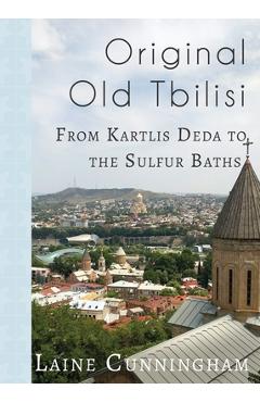 Coperta cărții 'Original Old Tbilisi: From Kartlis Deda to the Sulfur Baths - Laine Cunningham'