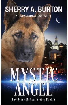 Mystic Angel: Join Jerry McNeal And His Ghostly K-9 Partner As They Put Their Gifts To Good Use. - Sherry A. Burton