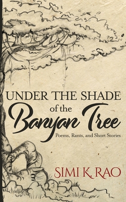 Coperta cărții 'Under the Shade of the Banyan Tree: Poems, Rants, and Short Stories - Simi K. Rao'