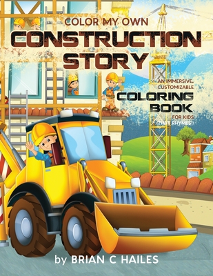 Color My Own Construction Story: An Immersive, Customizable Coloring Book for Kids (That Rhymes!) - Brian C. Hailes