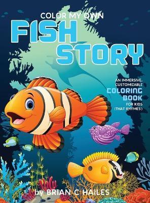 Color My Own Fish Story: An Immersive, Customizable Coloring Book for Kids (That Rhymes!) - Brian C. Hailes