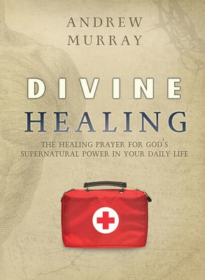 Divine Healing: The healing prayer for God's supernatural power in your daily life - Andrew Murray